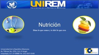 Nutrición
Dime lo que comes y te diré lo que eres
Universidad de la República Mexicana
Av. Tláhuac No. 4761, Col. El Vergel
Iztapalapa, D.F. CP 09880 Tel. (55) 5037-0100
 