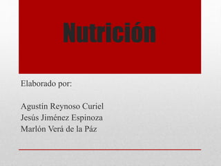 Nutrición
Elaborado por:
Agustín Reynoso Curiel
Jesús Jiménez Espinoza
Marlón Verá de la Páz
 