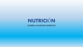 NUTRICIÓN
DANIELA VALENCIA MORALES
 