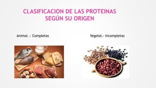 CLASIFICACION DE LAS PROTEINAS
SEGÚN SU ORIGEN
Animal .- Completas Vegetal.- Incompletas
 