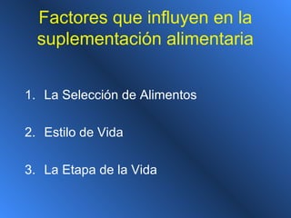 Factores que influyen en la
suplementación alimentaria
1. La Selección de Alimentos
2. Estilo de Vida
3. La Etapa de la Vida
 