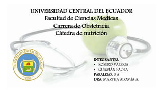 UNIVERSIDAD CENTRAL DEL ECUADOR
Facultad de Ciencias Medicas
Carrera de Obstetricia
Cátedra de nutrición
INTEGRANTES:
• ROSERO VALERIA
• GUAMÁN PAOLA
PARALELO: 3 A
DRA: MARTHA ALOMÍA A.
 