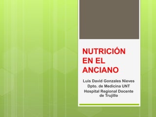 NUTRICIÓN
EN EL
ANCIANO
Luis David Gonzales Nieves
Dpto. de Medicina UNT
Hospital Regional Docente
de Trujillo
 