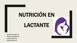 NUTRICIÓN EN
LACTANTE
• Marisol González R.
• Ricardo Zendejas N.
• Lizbeth Gómez V.
• Roberto Soria R.
 