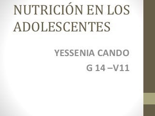 NUTRICIÓN EN LOS
ADOLESCENTES
YESSENIA CANDO
G 14 –V11
 
