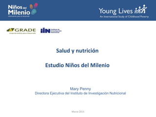 Salud y nutrición
Estudio Niños del Milenio
Mary Penny
Directora Ejecutiva del Instituto de Investigación Nutricional
Marzo 2015
 