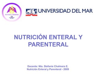 NUTRICIÓN ENTERAL Y
   PARENTERAL


   Docente: Nta. Stefanie Chalmers E.
   Nutrición Enteral y Parenteral - 2009
 