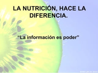 LA NUTRICIÓN, HACE LA
     DIFERENCIA.


 “La información es poder”
 