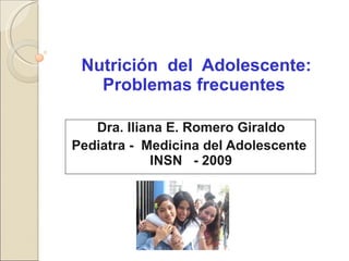 Nutrición  del  Adolescente: Problemas frecuentes  Dra. Iliana E. Romero Giraldo Pediatra -  Medicina del Adolescente  INSN  - 2009 