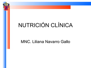 NUTRICIÓN CLÍNICA

MNC. Liliana Navarro Gallo
 