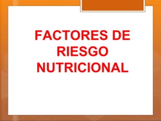 FACTORES DE
RIESGO
NUTRICIONAL
 