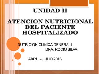 NUTRICION CLINICA GENERAL I
DRA. ROCIO SILVA
ABRIL – JULIO 2016
 