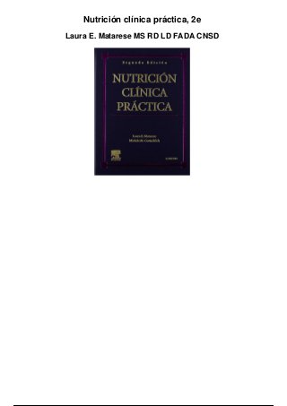 Nutrición clínica práctica, 2e
Laura E. Matarese MS RD LD FADA CNSD
 