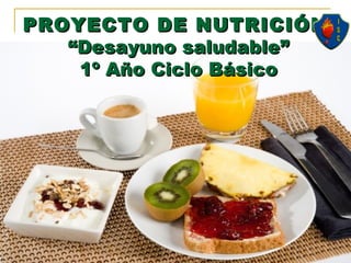 PROYECTO DE NUTRICIÓN
“Desayuno saludable”
1º Año Ciclo Básico

 