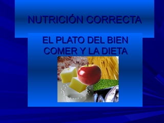 NUTRICIÓN CORRECTANUTRICIÓN CORRECTA
EL PLATO DEL BIENEL PLATO DEL BIEN
COMER Y LA DIETACOMER Y LA DIETA
IDÓNEAIDÓNEA
 