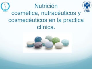 Nutrición
 cosmética, nutracéuticos y
cosmecéuticos en la practica
          clínica.
 