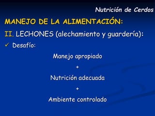 MANEJO DE LA ALIMENTACIÓN:
II. LECHONES (alechamiento y guardería):
 Desafío:
Manejo apropiado
+
Nutrición adecuada
+
Ambiente controlado
Nutrición de Cerdos
 