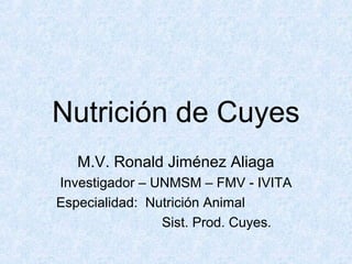 Nutrición de Cuyes
M.V. Ronald Jiménez Aliaga
Investigador – UNMSM – FMV - IVITA
Especialidad: Nutrición Animal
Sist. Prod. Cuyes.

 