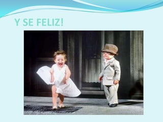 Y SE FELIZ!
 