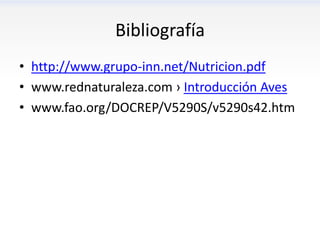 Bibliografía
• http://www.grupo-inn.net/Nutricion.pdf
• www.rednaturaleza.com › Introducción Aves
• www.fao.org/DOCREP/V5290S/v5290s42.htm
 