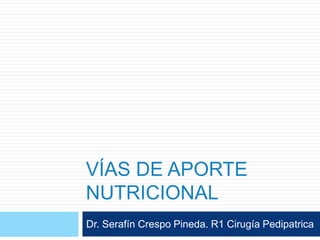 VÍAS DE APORTE
NUTRICIONAL
Dr. Serafín Crespo Pineda. R1 Cirugía Pedipatrica
 