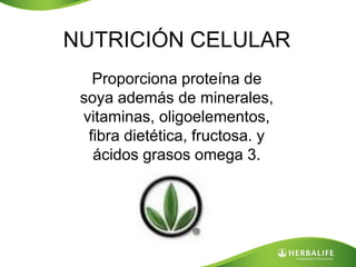 NUTRICIÓN CELULAR
   Proporciona proteína de
 soya además de minerales,
 vitaminas, oligoelementos,
  fibra dietética, fructosa. y
   ácidos grasos omega 3.
 