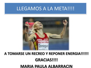 A TOMARSE UN RECREO Y REPONER ENERGIA!!!!!!
GRACIAS!!!!
MARIA PAULA ALBARRACIN
LLEGAMOS A LA META!!!!
 