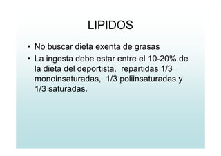 LIPIDOS
• No buscar dieta exenta de grasas
• La ingesta debe estar entre el 10-20% de
la dieta del deportista, repartidas 1/3
monoinsaturadas, 1/3 poliinsaturadas y
1/3 saturadas.
 