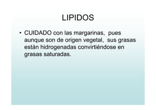 LIPIDOS
• CUIDADO con las margarinas, pues
aunque son de origen vegetal, sus grasas
están hidrogenadas convirtiéndose en
grasas saturadas.
 