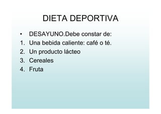 DIETA DEPORTIVA
• DESAYUNO.Debe constar de:
1. Una bebida caliente: café o té.
2. Un producto lácteo
3. Cereales
4. Fruta
 