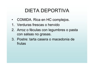 DIETA DEPORTIVA
• COMIDA. Rica en HC complejos.
1. Verduras frescas o hervido
2. Arroz o féculas con legumbres o pasta
con salsas no grasas.
3. Postre: tarta casera o macedonia de
frutas
 