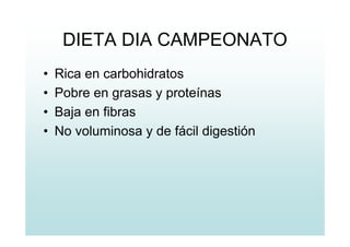 DIETA DIA CAMPEONATO
• Rica en carbohidratos
• Pobre en grasas y proteínas
• Baja en fibras
• No voluminosa y de fácil digestión
 