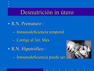 Desnutrición in útero R.N. Prematuro : Inmunodeficiencia temporal Corrige al 3er. Mes R.N. Hipotrófico : Inmunodeficiencia puede ser persistente 