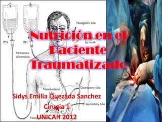 Nutrición en el
        Paciente
     Traumatizado

Sidys Emilia Quezada Sanchez
           Cirugia 1
        UNICAH 2012
 
