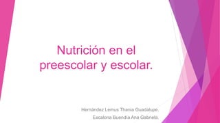 Nutrición en el
preescolar y escolar.
Hernández Lemus Thania Guadalupe.
Escalona Buendía Ana Gabriela.
 