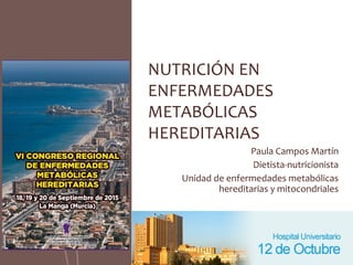 Paula Campos Martín
Dietista-nutricionista
Unidad de enfermedades metabólicas
hereditarias y mitocondriales
NUTRICIÓN EN
ENFERMEDADES
METABÓLICAS
HEREDITARIAS
 