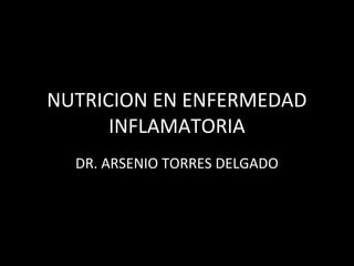 NUTRICION EN ENFERMEDAD
INFLAMATORIA
DR. ARSENIO TORRES DELGADO
 