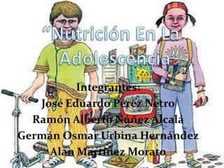 “Nutrición En La Adolescencia” Integrantes: José Eduardo Pérez Netro Ramón Alberto Núñez Alcalá Germán Osmar Urbina Hernández Alan Martínez Morato 