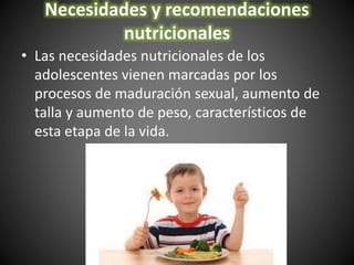 Necesidades y recomendaciones
nutricionales
• Las necesidades nutricionales de los
adolescentes vienen marcadas por los
pr...