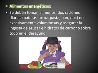 • Alimentos energéticos:
• Se deben tomar, al menos, dos raciones
diarias (patatas, arroz, pasta, pan, etc.) no
excesivame...