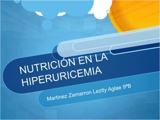 NUTRICIÓN EN LA HIPERURICEMIA MartinezZamarronLeztlyAglae 9ªB 