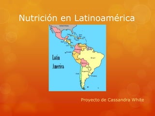 Nutrición en Latinoamérica




             Proyecto de Cassandra White
 