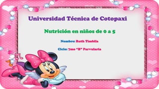 Universidad Técnica de Cotopaxi
Nutrición en niños de 0 a 5
Nombre: Ruth Timbila
Ciclo: 7mo “B” Parvularia

 