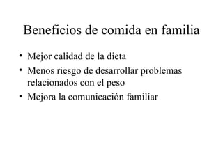 Beneficios de comida en familia Mejor calidad de la dieta Menos riesgo de desarrollar problemas relacionados con el peso Mejora la comunicación familiar 