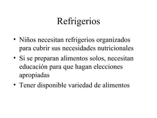 Refrigerios Niños necesitan refrigerios organizados para cubrir sus necesidades nutricionales Si se preparan alimentos solos, necesitan educación para que hagan elecciones apropiadas Tener disponible variedad de alimentos 