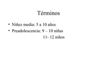 Términos Niñez media: 5 a 10 años Preadolescencia: 9 – 10 niñas 11- 12 niños 