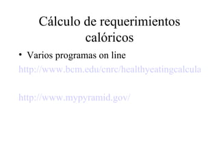 Cálculo de requerimientos calóricos <ul><li>Varios programas on line </li></ul><ul><li>http://www.bcm.edu/cnrc/healthyeati...