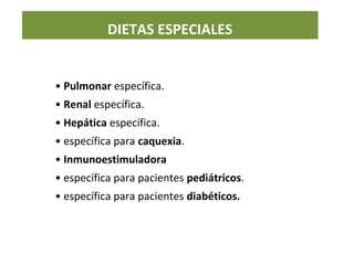 • Pulmonar específica.
• Renal específica.
• Hepática específica.
• específica para caquexia.
• Inmunoestimuladora
• específica para pacientes pediátricos.
• específica para pacientes diabéticos.
DIETAS ESPECIALES
 