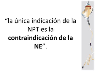 “la única indicación de la
NPT es la
contraindicación de la
NE”.
 