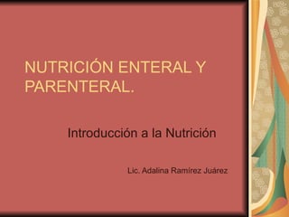 NUTRICIÓN ENTERAL Y PARENTERAL.  Introducción a la Nutrición  Lic. Adalina Ramírez Juárez  